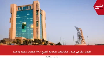 إغلاق مقاهي جدة.. مخالفات صادمة تطيح بـ 10 محلات دفعة واحدة